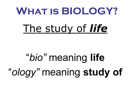 The study of life “bio” meaning life “ology” meaning study of