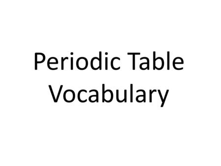 Periodic Table Vocabulary. Periodic Table This chart presents and organizes information about all the elements.
