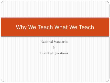 National Standards & Essential Questions Why We Teach What We Teach.
