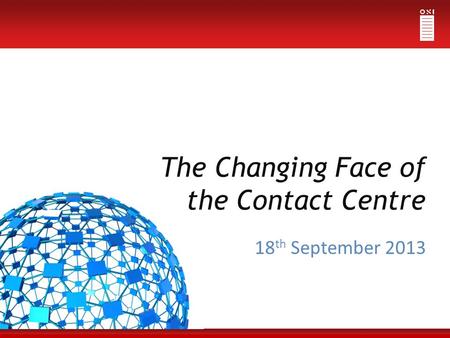 The Changing Face of the Contact Centre 18 th September 2013.