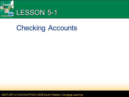 CENTURY 21 ACCOUNTING © 2009 South-Western, Cengage Learning LESSON 5-1 Checking Accounts.
