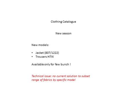 Clothing Catalogue New season New models: Jacket (807/1222) Trousers H7IX Available only for few bunch ! Technical issue: no current solution to subset.