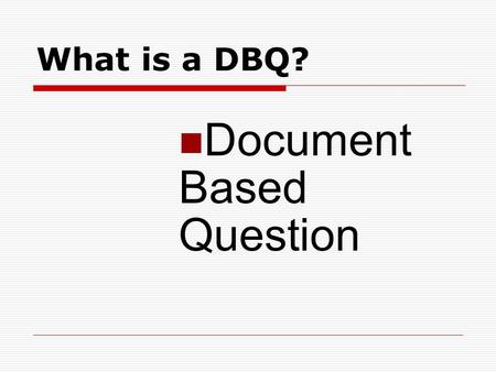 What is a DBQ? Document Based Question.  Purpose  * Not to test your knowledge of the subject, but rather to evaluate your ability to use sources to.