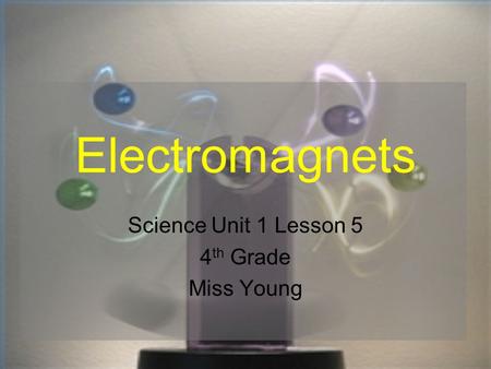 Electromagnets Science Unit 1 Lesson 5 4 th Grade Miss Young.