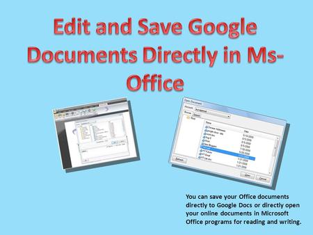 You can save your Office documents directly to Google Docs or directly open your online documents in Microsoft Office programs for reading and writing.