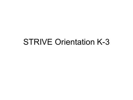 STRIVE Orientation K-3. We want our school to be great. And every one of our students to be great.