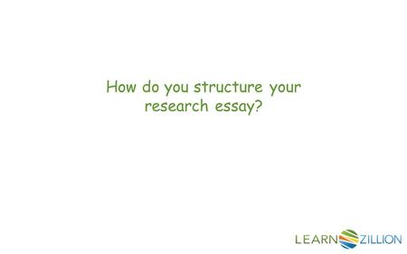 EVER WONDER HOW TO structure your research essay?