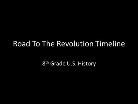 Road To The Revolution Timeline 8 th Grade U.S. History.