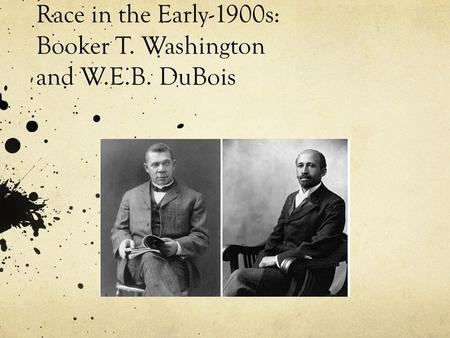 Race in the Early-1900s: Booker T. Washington and W.E.B. DuBois.