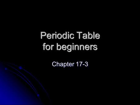 Periodic Table for beginners Chapter 17-3. Organizing the Elements Because the pattern repeated, it was considered to be periodic. Today, this arrangement.