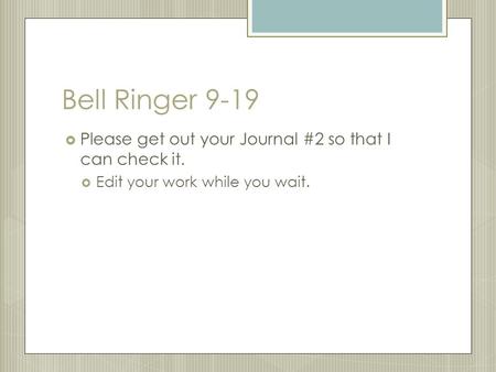 Bell Ringer 9-19  Please get out your Journal #2 so that I can check it.  Edit your work while you wait.