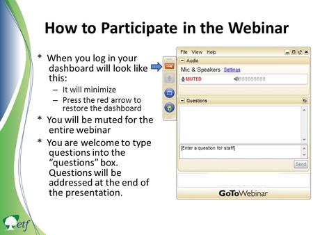 How to Participate in the Webinar * When you log in your dashboard will look like this: – It will minimize – Press the red arrow to restore the dashboard.