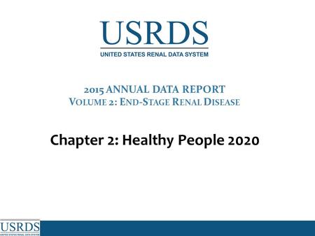2015 ANNUAL DATA REPORT V OLUME 2: E ND -S TAGE R ENAL D ISEASE Chapter 2: Healthy People 2020.