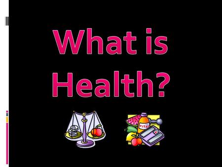  Health is a state of complete physical, mental and social well being and not merely the absence of disease or infirmity. (WHO)
