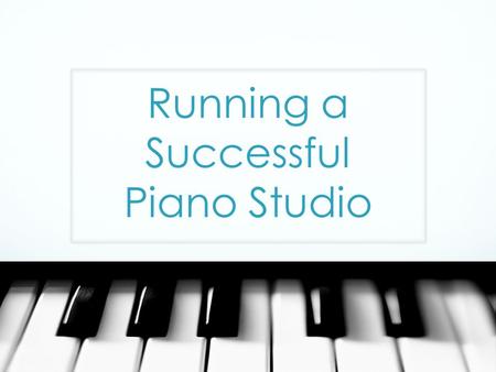 Running a Successful Piano Studio. INTRODUCTION Piano teaching A vocation and profession Many people regard piano teaching as a vocation rather than a.