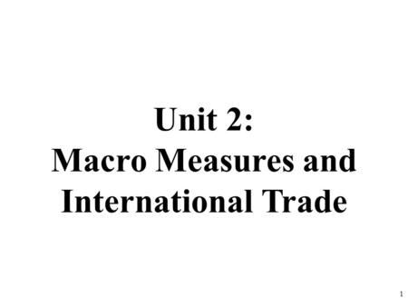 Unit 2: Macro Measures and International Trade 1.
