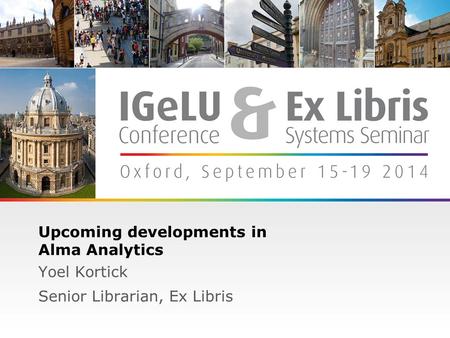 1 Upcoming developments in Alma Analytics Yoel Kortick Senior Librarian, Ex Libris.