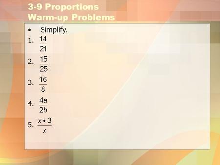 3-9 Proportions Warm-up Problems Simplify. 1. 2. 3. 4. 5.
