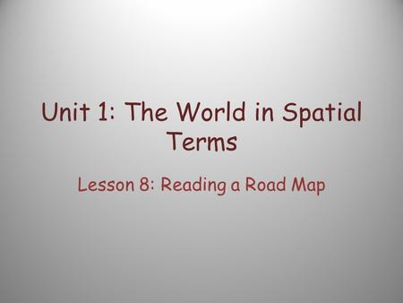 Unit 1: The World in Spatial Terms Lesson 8: Reading a Road Map.