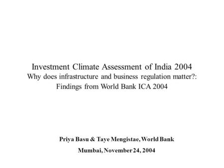 Investment Climate Assessment of India 2004 Why does infrastructure and business regulation matter?: Findings from World Bank ICA 2004 Priya Basu & Taye.