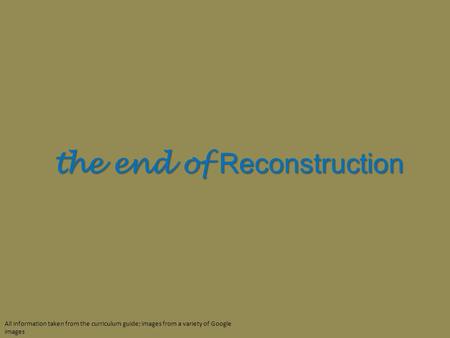 The end of Reconstruction the end of Reconstruction All information taken from the curriculum guide; images from a variety of Google images.