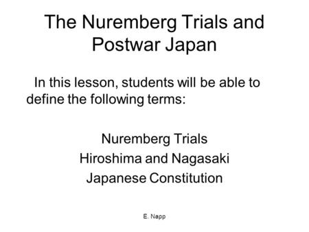 E. Napp The Nuremberg Trials and Postwar Japan In this lesson, students will be able to define the following terms: Nuremberg Trials Hiroshima and Nagasaki.