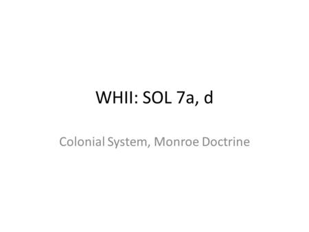 WHII: SOL 7a, d Colonial System, Monroe Doctrine.