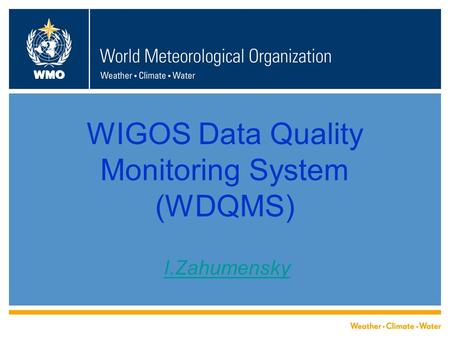 WMO WIGOS Data Quality Monitoring System (WDQMS) I.Zahumensky.