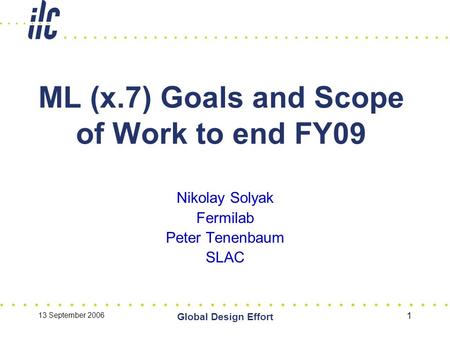13 September 2006 Global Design Effort 1 ML (x.7) Goals and Scope of Work to end FY09 Nikolay Solyak Fermilab Peter Tenenbaum SLAC.