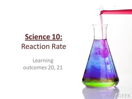 Science 10: Reaction Rate Learning outcomes 20, 21.