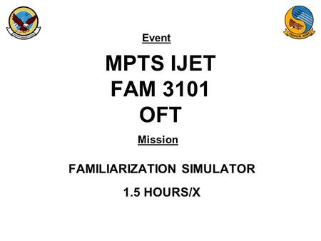 Event Mission MPTS IJET FAM 3101 OFT FAMILIARIZATION SIMULATOR 1.5 HOURS/X.