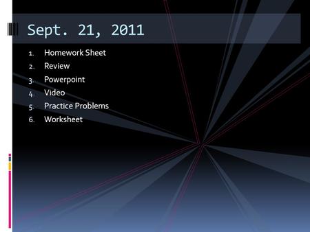 1. Homework Sheet 2. Review 3. Powerpoint 4. Video 5. Practice Problems 6. Worksheet Sept. 21, 2011.