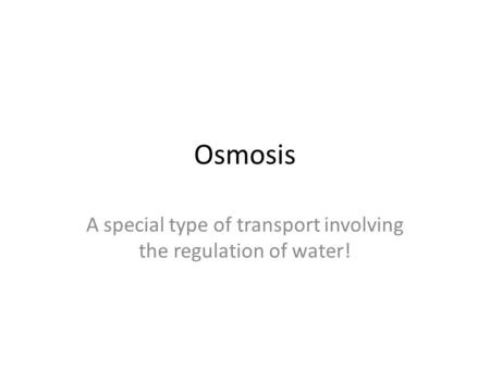 Osmosis A special type of transport involving the regulation of water!