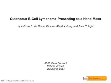 Cutaneous B-Cell Lymphoma Presenting as a Hand Mass by Anthony L. Yu, Reeba Omman, Albert J. Song, and Terry R. Light JBJS Case Connect Volume 4(1):e2.