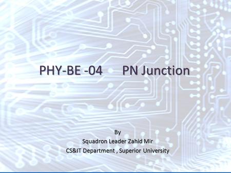 By Squadron Leader Zahid Mir CS&IT Department, Superior University PHY-BE -04 PN Junction.