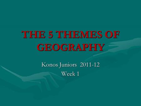 THE 5 THEMES OF GEOGRAPHY Konos Juniors 2011-12 Week 1.