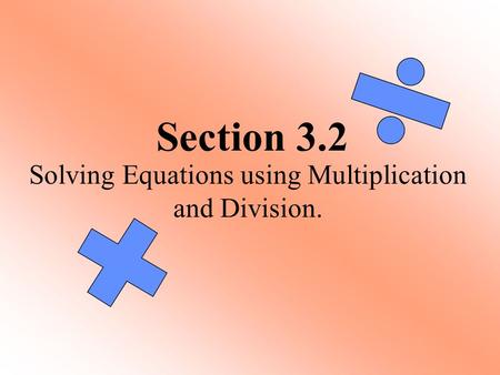 Section 3.2 Solving Equations using Multiplication and Division.