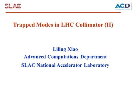 Trapped Modes in LHC Collimator (II) Liling Xiao Advanced Computations Department SLAC National Accelerator Laboratory.