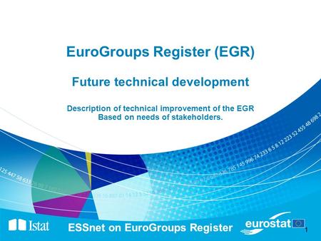 1 ESSnet on EuroGroups Register 1 EuroGroups Register (EGR) Future technical development Description of technical improvement of the EGR Based on needs.