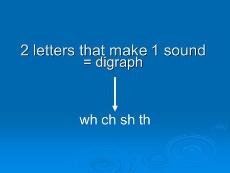 2 letters that make 1 sound = digraph wh ch sh th.