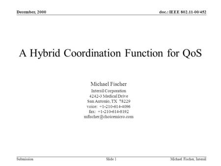Doc.: IEEE 802.11-00/452 Submission December, 2000 Michael Fischer, Intersil Slide 1 A Hybrid Coordination Function for QoS Michael Fischer Intersil Corporation.