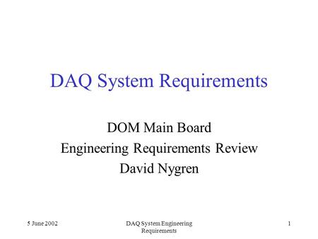 5 June 2002DAQ System Engineering Requirements 1 DAQ System Requirements DOM Main Board Engineering Requirements Review David Nygren.