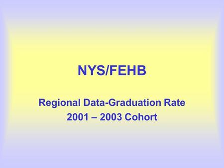 NYS/FEHB Regional Data-Graduation Rate 2001 – 2003 Cohort.