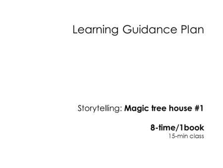 Learning Guidance Plan Storytelling: Magic tree house #1 8-time/1book 15-min class.