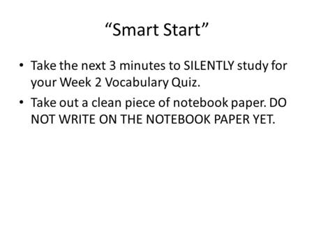 “Smart Start” Take the next 3 minutes to SILENTLY study for your Week 2 Vocabulary Quiz. Take out a clean piece of notebook paper. DO NOT WRITE ON THE.