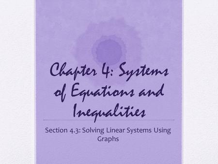 Chapter 4: Systems of Equations and Inequalities Section 4.3: Solving Linear Systems Using Graphs.