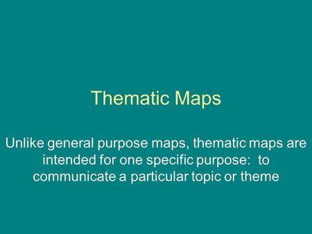 Thematic Maps Unlike general purpose maps, thematic maps are intended for one specific purpose: to communicate a particular topic or theme.