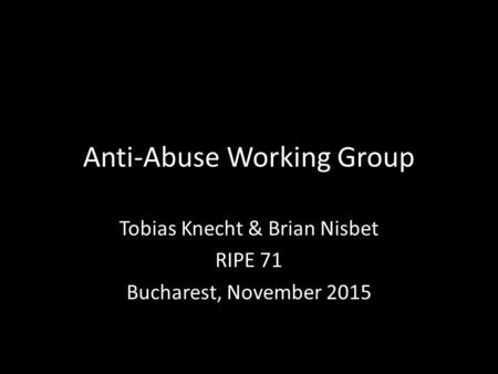 Anti-Abuse Working Group Tobias Knecht & Brian Nisbet RIPE 71 Bucharest, November 2015.