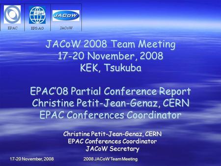 17-20 November, 2008 2008 JACoW Team Meeting JACoW 2008 Team Meeting 17-20 November, 2008 KEK, Tsukuba EPAC’08 Partial Conference Report Christine Petit-Jean-Genaz,