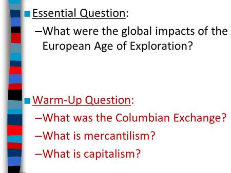 Essential Question: What were the global impacts of the European Age of Exploration? Warm-Up Question: What was the Columbian Exchange? What is mercantilism?